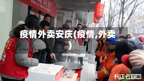 疫情外卖安庆(疫情,外卖)-第1张图片