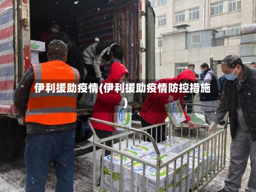 伊利援助疫情(伊利援助疫情防控措施)-第1张图片