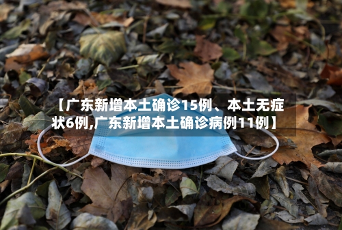 【广东新增本土确诊15例、本土无症状6例,广东新增本土确诊病例11例】-第2张图片