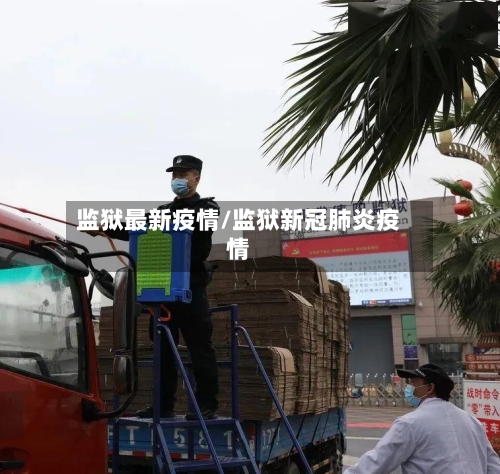 监狱最新疫情/监狱新冠肺炎疫情-第2张图片