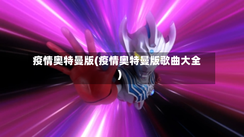 疫情奥特曼版(疫情奥特曼版歌曲大全)-第1张图片