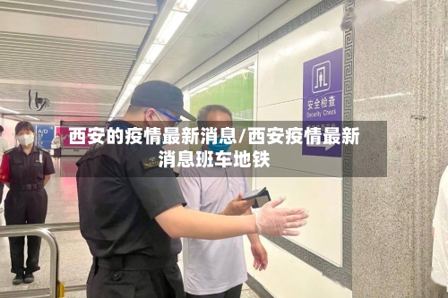 西安的疫情最新消息/西安疫情最新消息班车地铁-第2张图片