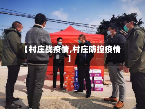【村庄战疫情,村庄防控疫情】-第1张图片