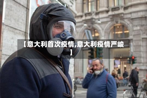 【意大利首次疫情,意大利疫情严峻】-第1张图片