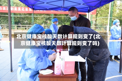 北京健康宝核酸天数计算规则变了(北京健康宝核酸天数计算规则变了吗)-第1张图片