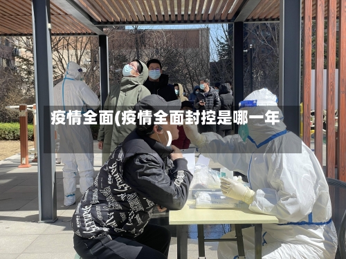 疫情全面(疫情全面封控是哪一年)-第3张图片