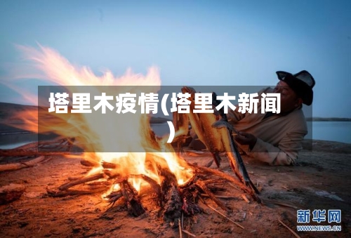 塔里木疫情(塔里木新闻)-第2张图片