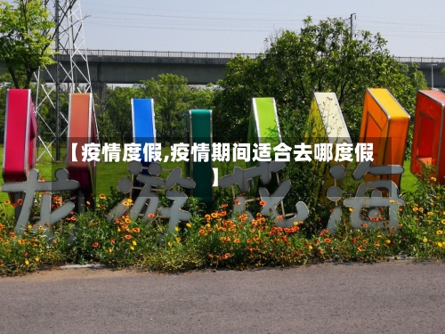 【疫情度假,疫情期间适合去哪度假】-第1张图片