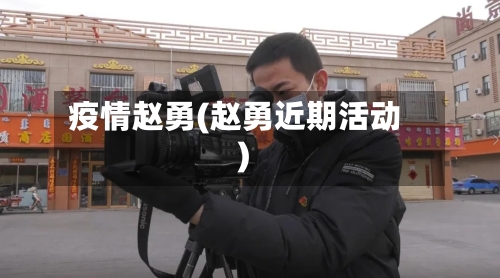 疫情赵勇(赵勇近期活动)-第1张图片