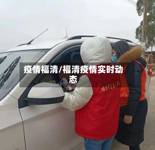 疫情福清/福清疫情实时动态-第1张图片