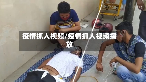 疫情抓人视频/疫情抓人视频播放-第2张图片