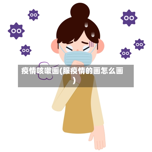 疫情咳嗽画(服疫情的画怎么画)-第2张图片