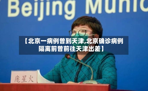 【北京一病例曾到天津,北京确诊病例隔离前曾前往天津出差】-第3张图片