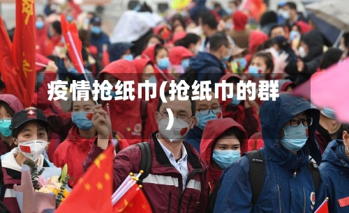 疫情抢纸巾(抢纸巾的群)-第1张图片