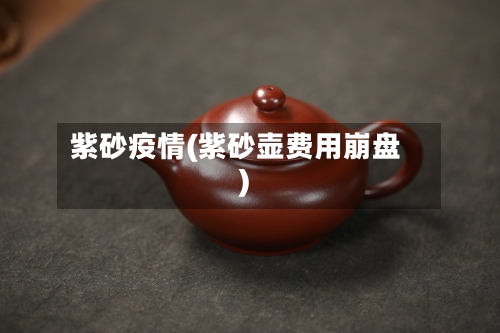 紫砂疫情(紫砂壶费用崩盘)-第2张图片