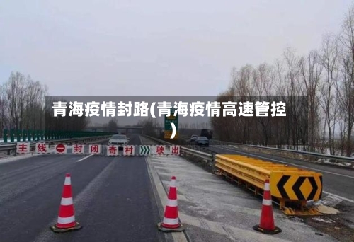 青海疫情封路(青海疫情高速管控)-第3张图片