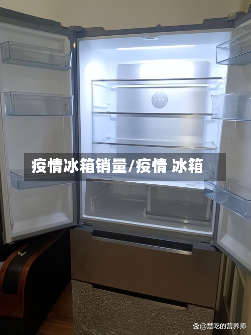 疫情冰箱销量/疫情 冰箱-第3张图片