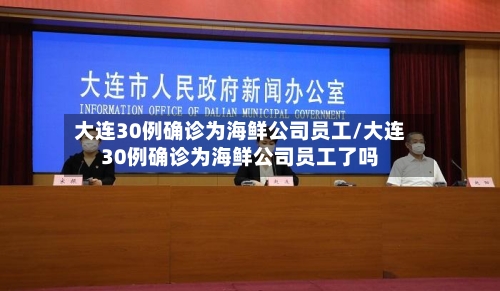 大连30例确诊为海鲜公司员工/大连30例确诊为海鲜公司员工了吗-第1张图片