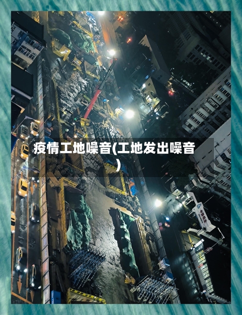 疫情工地噪音(工地发出噪音)-第2张图片