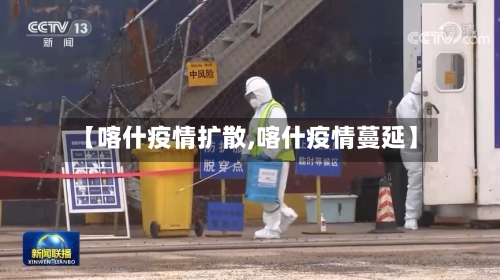 【喀什疫情扩散,喀什疫情蔓延】-第1张图片