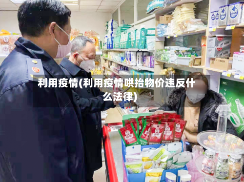 利用疫情(利用疫情哄抬物价违反什么法律)-第3张图片