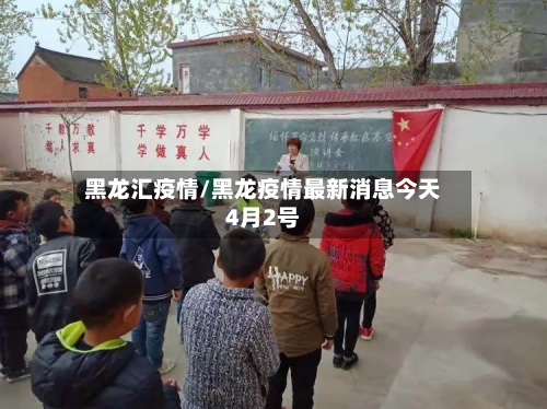 黑龙汇疫情/黑龙疫情最新消息今天4月2号-第3张图片