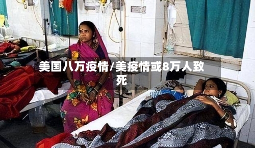 美国八万疫情/美疫情或8万人致死-第1张图片