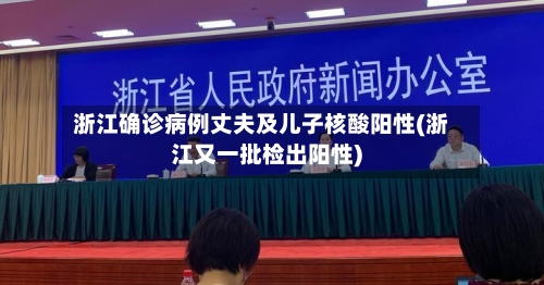 浙江确诊病例丈夫及儿子核酸阳性(浙江又一批检出阳性)-第2张图片