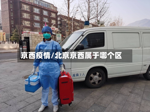 京西疫情/北京京西属于哪个区-第1张图片