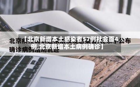 【北京新增本土感染者57例社会面4例,北京新增本土病例确诊】-第2张图片