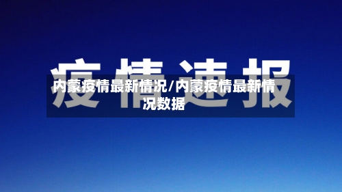 内蒙疫情最新情况/内蒙疫情最新情况数据-第1张图片