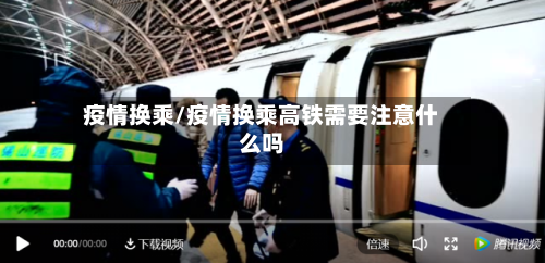 疫情换乘/疫情换乘高铁需要注意什么吗-第1张图片