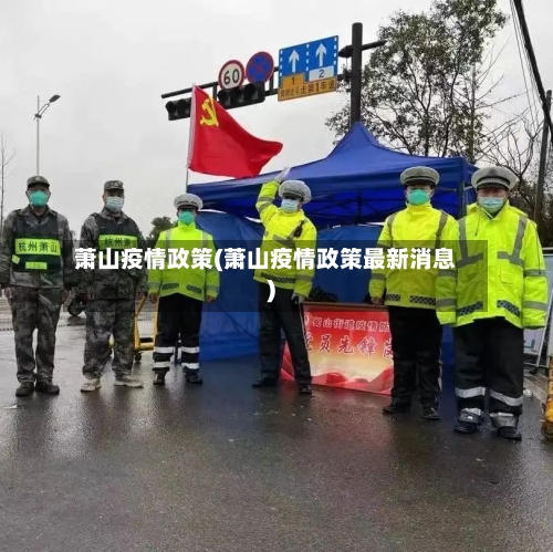 萧山疫情政策(萧山疫情政策最新消息)-第1张图片