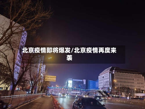 北京疫情即将爆发/北京疫情再度来袭-第1张图片