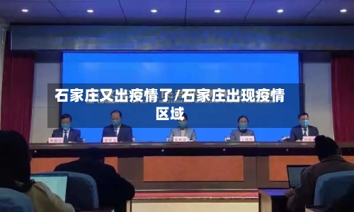 石家庄又出疫情了/石家庄出现疫情区域-第1张图片