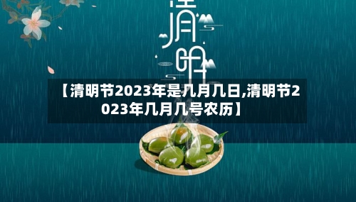 【清明节2023年是几月几日,清明节2023年几月几号农历】-第1张图片