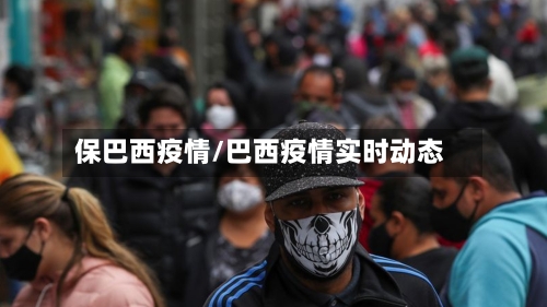 保巴西疫情/巴西疫情实时动态-第3张图片