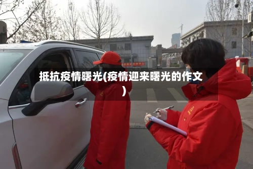 抵抗疫情曙光(疫情迎来曙光的作文)-第1张图片