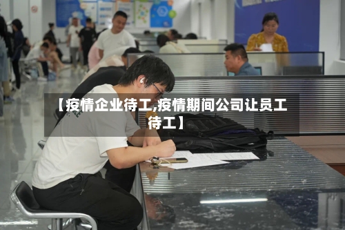 【疫情企业待工,疫情期间公司让员工待工】-第1张图片
