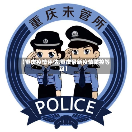 【重庆疫情评估,重庆最新疫情防控等级】-第1张图片