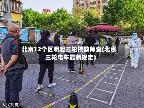 北京12个区明起三轮核酸筛查(北京三轮电车最新规定)-第1张图片