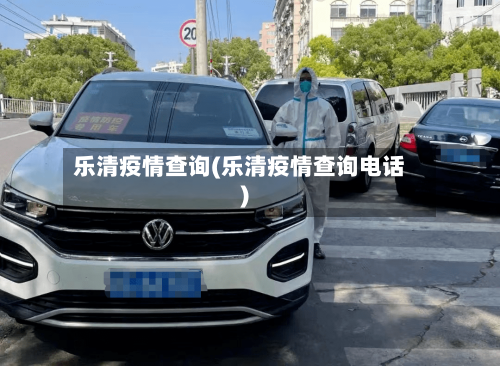 乐清疫情查询(乐清疫情查询电话)-第1张图片