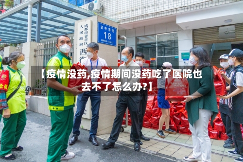 【疫情没药,疫情期间没药吃了医院也去不了怎么办?】-第1张图片