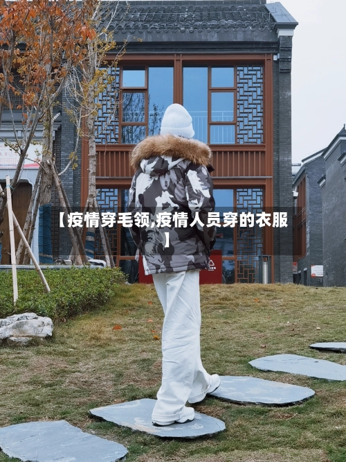【疫情穿毛领,疫情人员穿的衣服】-第1张图片