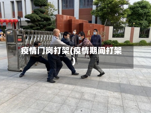 疫情门岗打架(疫情期间打架)-第1张图片