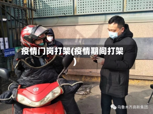 疫情门岗打架(疫情期间打架)-第2张图片