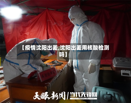 【疫情沈阳出差,沈阳出差用核酸检测吗】-第2张图片