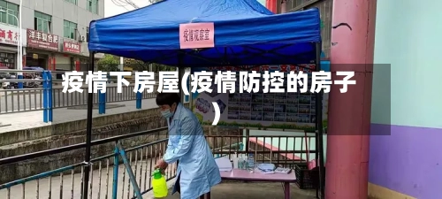 疫情下房屋(疫情防控的房子)-第1张图片