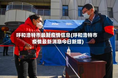 呼和浩特市最新疫情信息(呼和浩特市疫情最新消息今日新增)-第1张图片