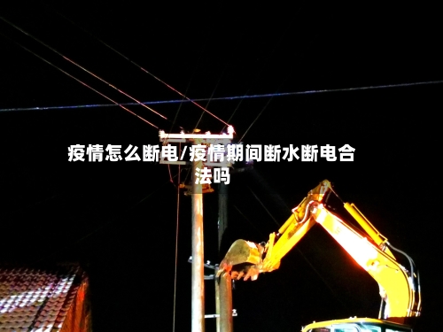 疫情怎么断电/疫情期间断水断电合法吗-第2张图片
